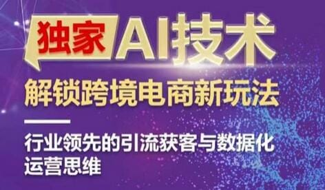 独家AI技术&ChatGPT解锁跨境电商新玩法，行业领先的引流获客与数据化运营思维